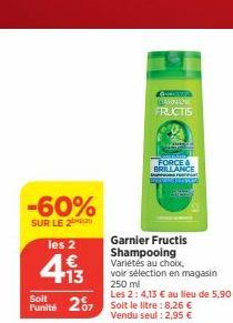 -60%  SUR LE 2  les 2  1€  +13  Soit Punité  207  GES CANTORE FRUCTIS  FORCE & BRILLANCE  Garnier Fructis Shampooing Variétés au choix.  voir sélection en magasin 250 ml 