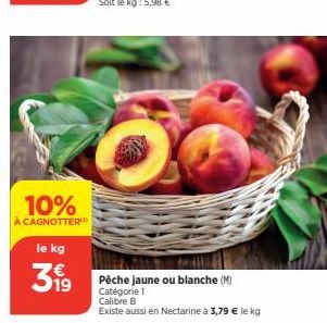 10%  À CAGNOTTER  le kg  399  Pêche jaune ou blanche (M) Catégorie 1 Calibre B  Existe aussi en Nectarine à 3,79 € le kg 