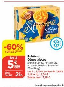 -60%  SUR LE 2  les 2  559  Xtreme  Welcom  Extrême Cônes glacés Exotic mango, Pink tropic ou Coeur fondant brownies  X6 (426 g)  Les 2: 5,59 € au lieu de 7,98 €  Soit  Funité 250 Soit le kg: 6,56 €  