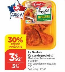 VOLAILLE FRANÇAISE  30%  REMISE IMMÉDIATE  39₂2  560  Gaulois  Poulet  MEXICAINE  Le Gaulois  Cuisse de poulet (A) Mexicaine, Provençale ou Espelette  Voir sélection en magasin  550 g Soit le kg: 7,13