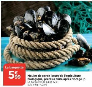 La barquette  599⁹9  603  Moules de corde issues de l'agriculture biologique, prêtes à cuire après rinçage (P) La barquette de 1,4 kg (2 L) Soit le kg: 4,28 € 