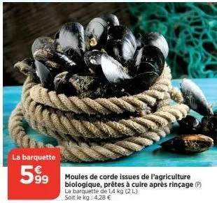 la barquette  599⁹9  603  moules de corde issues de l'agriculture biologique, prêtes à cuire après rinçage (p) la barquette de 1,4 kg (2 l) soit le kg: 4,28 € 