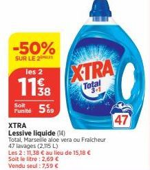 -50%  SUR LE 20  les 2  11%8  Soit  Punité 59  XTRA  Lessive liquide (14)  Total, Marseille aloe vera ou Fraicheur 47 lavages (2,115 L)  Les 2:11,38 € au lieu de 15,18 € Soit le litre : 2,69 € Vendu s