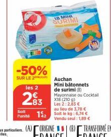 -50%  SUR LE 2  les 2  283  €  Soit  l'unité  18 MINI  SURIMI  Auchan Mini bâtonnets  de surimi (B) Mayonnaise ou Cocktail X18 (210 g) Les 2:2,83 €  au lieu de 3,78 €  12 Soit le kg: 6,74 €  Vendu seu