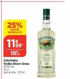 25%  REMISE IMMÉDIATE  11⁹9  15%  Zubrówka  Vodka Bison Grass  37,5% vol  70 cl  Soit le litre: 17,13 €  LUBROWKA  VODKA  GRASS 