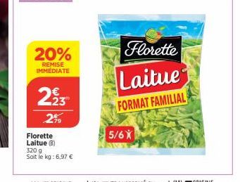 20%  REMISE IMMEDIATE  223  2.19  Florette Laitue (B)  320 g  Soit le kg: 6,97 €  Florette  Laitue  FORMAT FAMILIAL  5/6X 