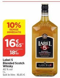 10%  REMISE IMMÉDIATE  165  18%  Label 5  Blended Scotch  Whisky  40 % vol  1L  Soit le litre: 16,65 €  LABEL 5  BLENDED SCOTCH WHISKY  BLACK 