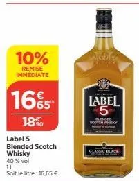 10%  remise immédiate  165  18%  label 5  blended scotch  whisky  40 % vol  1l  soit le litre: 16,65 €  label 5  blended scotch whisky  black 
