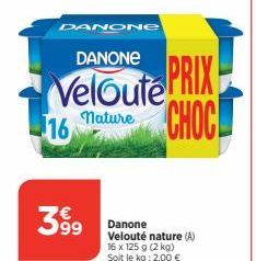 DANONE  DANONE  Veloute PRIX Mature CHOC  399  Danone Velouté nature (A) 16 x 125 g (2 kg) Soit le kg: 2,00 € 