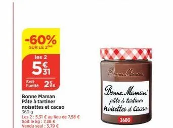 -60%  sur le 2 les 2  51  punité 26  bonne maman pâte à tartiner noisettes et cacao  360 g  les 2: 5,31 € au lieu de 7,58 € soit le kg: 7,38 € vendu seul : 3,79 €  bonne maman pâte à tartiner noisette