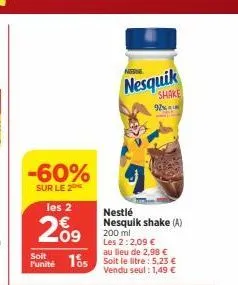 -60%  sur le 2  les 2  209  au lieu de 2,98 €  soit  punité 105 soit le litre: 5,23 €  vendu seul : 1,49 €  nesquik  shake  nestlé nesquik shake (a) 200 ml  les 2:2,09 €  92% 