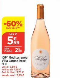 -60%  SUR LE 2NE  les 2  Soit  Punité 250  IGP Méditerranée Villa Larose Rosé 75 dl  Les 2:5,59 € au lieu de 7,98 € Soit le litre: 3,73 € Vendu seul: 3,99 € 