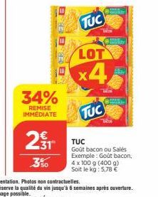 34%  REMISE IMMÉDIATE  E  TUC  LOT  x4  TUC  Co  Sky  TUC  Goût bacon ou Salés Exemple: Goût bacon, 4 x 100 g (400 g) Soit le kg: 5,78 € 