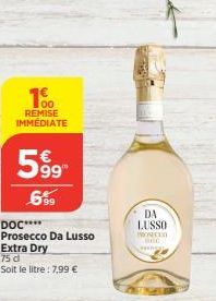 100  REMISE IMMEDIATE  599  69⁹9  DOC****  Prosecco Da Lusso Extra Dry  75 d  Soit le litre : 7,99 €  DA LUSSO  MOYECED  BUC 