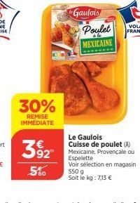 30%  REMISE IMMÉDIATE  392 5%  Gaulois  Poulet  MEXICAINE  Le Gaulois Cuisse de poulet (A)  Mexicaine, Provençale ou Espelette  Voir sélection en magasin  550 g Soit le kg: 7,13 € 