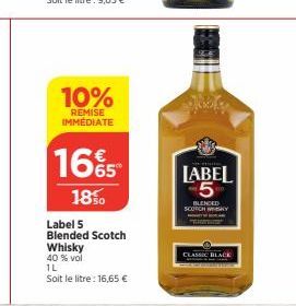 10%  REMISE IMMÉDIATE  165  18%  Label 5  Blended Scotch  Whisky  40 % vol  1L  Soit le litre: 16,65 €  Joly  LABEL 5  BLENDED SCOTCH WHISKY  CLASSIC BLACK 
