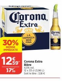 30%  REMISE IMMÉDIATE  Corona  Extra  LA CERVEZA MAS FINA  1259 29 Corona Extra  Bière 4,5% vol.  1799  12 x 33 cl (3,96 L) Soit le litre: 3,18 €  Corona  Extra 