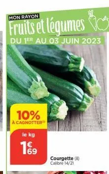 mon rayon  fruits et légumes  du 1er au 03 juin 2023  10%  à cagnotter  le kg  19  courgette (a) calibre 14/21 