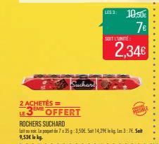 2 ACHETÉS ==  LE3EME  ROCHERS SUCHARD  Suchard  OFFERT  9,53€ lo kg.  LES 3: 10,50€  7€  SUIT L'UNITÉ  Le paquet de 7x35g: 3,50€. Sain 14,29€ in kg: Les 3:7€. Soit  2,34€ 