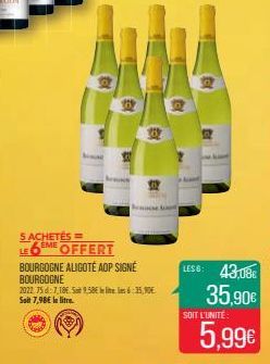 5 ACHETÉS= LE 6EME OFFERT  BOURGOGNE ALIGOTÉ AOP SIGNÉ  BOURGOGNE 2022 75:7,186.59,58€ le live les 6:35,90€ Soit 7,98€ le litre.  LESS: 43,08€ 35,90€  SOIT L'UNITÉ:  5,99€ 