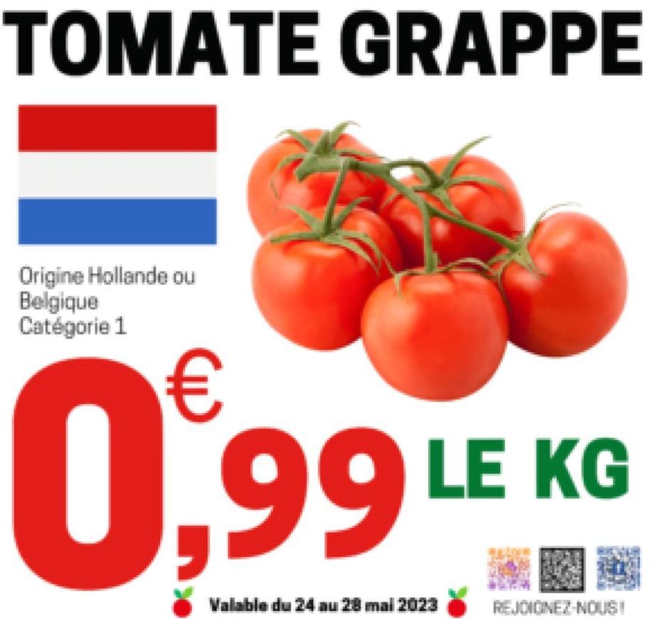 TOMATE GRAPPE  Origine Hollande ou Belgique Catégorie 1  0,99  Valable du 24 au 28 mai 2023  LE KG  REJOIGNEZ-NOUS!  
