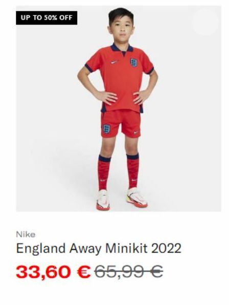 UP TO 50% OFF  EET  LIF  Nike  England Away Minikit 2022  33,60 €65,99 € 