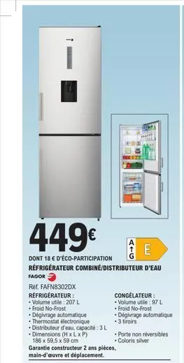 449€  dont 18 € d'éco-participation réfrigérateur combiné/distributeur d'eau fagor  réf. fafn8302dx réfrigérateur :  • volume utile : 207 l •froid no-frost  dégivrage automatique  thermostat électroni