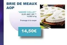 brie de meaux  aop  "andre collet  22,8% mat. gr.*** 14.50€  fromage à la coupe  14,50€ 