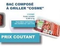 bac composé à griller "cosme"  cosme  poids variable 8,30€  galement inspomale  prix coutant 