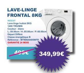 LAVE-LINGE FRONTAL 8KG  INDESIT  Lave-linge hublot 8KG  1400 TRS/MIN Couleur: blanc  L.:59.50cm/H.:85.00cm/P:60.00cm  Départ Différé  Classe énergétique B Référence : MTWA84495WFR GARANTIE 24 MOIS  40