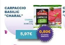 carpaccio basilic  "charal"  charal  230g  25.90€  5,97€  charal  carpaccio  bandic  0,80€  de remise immediate 