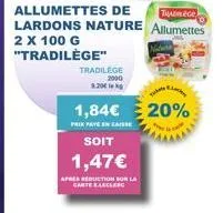 allumettes de  tec  lardons nature allumettes 2 x 100 g  "tradilège"  tradilege  2000  1.20  1,84€ 20%  prix paye encaisse  soit  1,47€  apres reduction sur la  carte eleclerc 