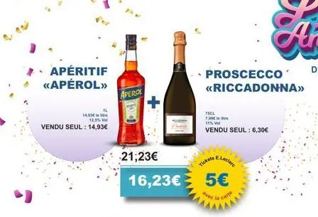 • apéritif <<apérol»>  12.5% vol  vendu seul: 14,93€  14,03€  aperol  21,23€  16,23€  proscecco  <<riccadonna>>  75cl 7,99€  11% val  vendu seul : 6,30€  tickets,  e.leclere  5€ avec la carte  