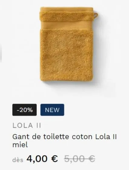 -20%  new  lola ii  gant de toilette coton lola ii miel  dès 4,00 € 5,00 € 