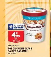 c  au rayon häagen-dars  499  560  prix choc  haagen-dazs  pot de crème glacé salted caramel  5014827  salted 