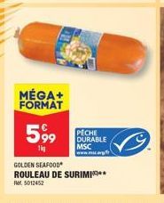 MÉGA+ FORMAT  599  1kg  PECHE DURABLE MSC www.mar  GOLDEN SEAFOOD  ROULEAU DE SURIMI**  5012452 