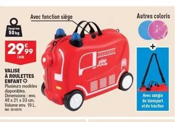 avec fonction siège  c  50 kg  2999  valise à roulettes enfant o plusieurs modèles disponibles. dimensions: env. 48 x 21 x 33 cm. volume env. 19 l. 5010074  autres coloris  +  avec sangle de transport