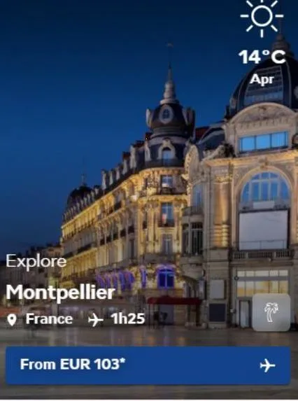 explore montpellier france +1h25  from eur 103*  --  14°c apr  to 