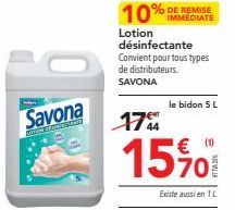 Savona  E  10% DE REMISE  IMMEDIATE  Lotion désinfectante  Convient pour tous types de distributeurs.  SAVONA  le bidon 5 L  174  15701  Existe aussi en 1L 