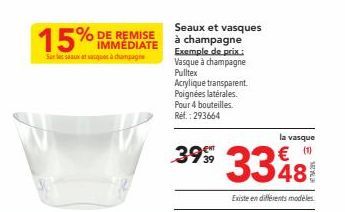 15%  Sur les eaux tasques à campagne  DE  IMMEDIATE  Seaux et vasques à champagne Exemple de prix.: Vasque à champagne Pulltex Acrylique transparent. Poignées latérales. Pour 4 bouteilles. Ref.: 29366