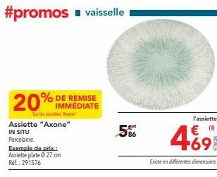 #promos ■ vaisselle  DE REMISE  20% IMMÉDIATE  Sur les "  Assiette "Axone" IN SITU  Porcelaine.  Exemple de prix.: Assiette plate 0 27 cm Ref: 291576  586  l'assiette  € (1)  4691  Existe en différent