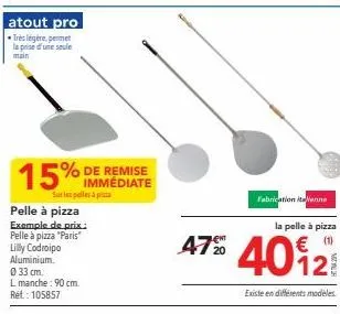 atout pro  très légère, permet la prise d'une seule  15  immédiate  sur les pelles à pa  pelle à pizza exemple de prix:  pelle à pizza "paris"  lilly codroipo  4720  fabrication italienne 