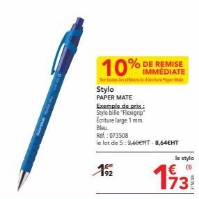 DE REMISE IMMÉDIATE Surtoutes les ensure PaperMate  10%  Stylo  PAPER MATE  192  Exemple de prix.:  Stylo bille "Flexigrip" Écriture large 1 mm. Bleu  Ref.: 073508  le lot de 5: 9,60eNT - 8,64€HT  le 