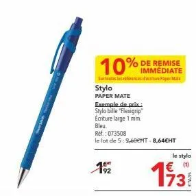 de remise immédiate surtoutes les ensure papermate  10%  stylo  paper mate  192  exemple de prix.:  stylo bille "flexigrip" écriture large 1 mm. bleu  ref.: 073508  le lot de 5: 9,60ent - 8,64€ht  le 