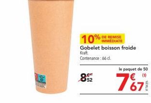 10% IMMEDIATE  Gobelet boisson froide  Kraft Contenance: 66 dl  8522  le paquet de 50  € (1) 67  20% 