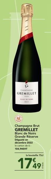 G  CHAMPAGNE  GREMILLET  ******  SCANE DE NOS THEY  Champagne Brut GREMILLET Blanc de Noirs Grande Réserve Dégusté en décembre 2022 le carton de 6: 104,94€HT  la bouteille 75cl  €  17491 