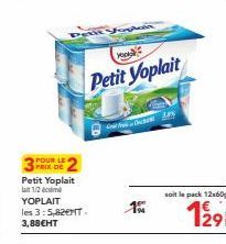 POUR LE PRIX DE  Petit Yoplait  1/2  YOPLAIT les 3:5,82MT-3,88€HT  Petit Vopsia  Petit Yoplait  3.5  soit le pack 12x60  129 