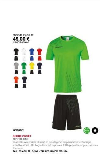 ENSEMBLE ADULTE 45,00 € JUNIOR 40,00 €  11  uhlsport  SCORE 26 SET REF: 100 3451  Ensemble avec maillot et short en tissu léger et respirant avec technologie smartbreathe LITE Logos Uhlsport imprimés 