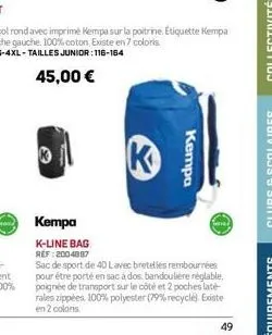 k  k  kempa  kempa  k-line bag ref:2004887  sac de sport de 40 lavec bretelles rembourrées pour être porté en sac à dos bandoulière réglable. poignée de transport sur le côté et 2 poches laté rales zi