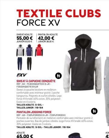 TEXTILE CLUBS FORCE XV  SWEAT ADULTE  PANTALON ADULTE  55,00 € 42,00 € JUNIOR 38,00 €  JUNIOR 50,00 €  EXV  SWEAT À CAPUCHE CONQUÊTE  REF:AD-F34CONQUETEXXJR- F35CONQUETEXXXXJR  Sweat à capuche bicolor